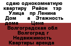 сдаю однокомнатную квартиру › Район ­ тзр › Улица ­ пр.Ленина › Дом ­ 197а › Этажность дома ­ 5 › Цена ­ 10 000 - Волгоградская обл., Волгоград г. Недвижимость » Квартиры аренда   